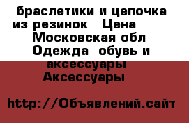браслетики и цепочка из резинок › Цена ­ 50 - Московская обл. Одежда, обувь и аксессуары » Аксессуары   